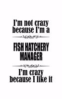 I'm Not Crazy Because I'm A Fish Hatchery Manager I'm Crazy Because I like It: Best Fish Hatchery Manager Notebook, Fish Hatchery Managing/Organizer Journal Gift, Diary, Doodle Gift or Notebook - 6 x 9 Compact Size, 109 Blank L