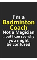 I'm a Badminton Coach Not A Magician But I Can See Why You Might Be Confused: Funny Job Career Notebook Journal Lined Wide Ruled Paper Stylish Diary Planner 6x9 Inches 120 Pages Gift