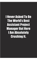 I Never Asked To Be The World's Best Assistant Project Manager But Here I Am Absolutely Crushing It.