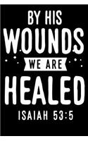 By his wounds we are healed - Isaiah 53: 5: Blank Lined christian Journal - Bible Journal or Prayer Book for Men and Women