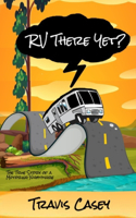 RV There Yet?: The True Story of a Motoring Nightmare(3 Travis Casey's Real Life Adventures)