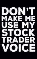 Don't Make Me Use My Stock Trader Voice: 6x9 Notebook, Ruled, Funny Writing Notebook, Journal For Work, Daily Diary, Planner, Organizer for Stock Trader