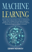 Machine Learning: The Ultimate Beginners Guide to Efficiently Learn and Understand Machine Learning, Artificial Neural Network and Data Mining From Beginners to Exper