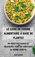 Livre de Cuisine Alimentaire À Base de Plantes: 100 Recettes Faciles Et Délicieuses Pour Les Débutants Au Régime Végétal