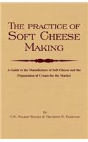 Practice of Soft Cheesemaking - A Guide to the Manufacture of Soft Cheese and the Preparation of Cream for the Market