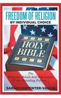 Freedom of Religion by Individual Choice: The Religious Beliefs and Convictions of Our Founding Fathers...