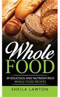 Whole Food: 39 Delicious And Nutrient-Rich Whole food Recipes