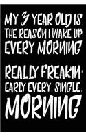 My 3 Year Old is the Reason I Wake Up Every Morning Really Freakin' Early Every. Single. Morning: Funny Parents of Toddler Journal Gift