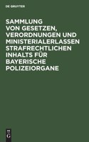 Sammlung Von Gesetzen, Verordnungen Und Ministerialerlassen Strafrechtlichen Inhalts Für Bayerische Polizeiorgane