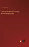 Heinrich Schliemanns Sammlung Trojanischer Altertümer