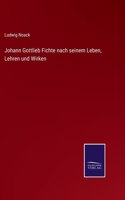 Johann Gottlieb Fichte nach seinem Leben, Lehren und Wirken