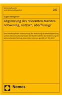 Abgrenzung Des Relevanten Marktes: Notwendig, Nutzlich, Uberflussig?: Eine Interdisziplinare Untersuchung Der Bedeutung Der Marktabgrenzung Und Des Okonomischen Konzepts Der Marktmacht Fur Die Bestimmung Der Beherrsche