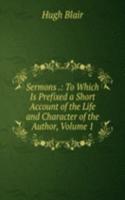 Sermons .: To Which Is Prefixed a Short Account of the Life and Character of the Author, Volume 1