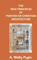 True Principles Of Pointed Or Christian Architecture: Set Forth In Two Lectures Delivered At St. Marie'S, Oscott