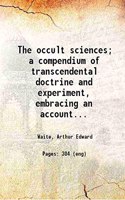 The occult sciences; a compendium of transcendental doctrine and experiment, embracing an account of magical practices; of secret sciences in connection with magic; of the professors of ma [Hardcover]