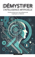 DEMYSTIFIER L'intelligence artificielle: Guide pratique pour les professionnels sceptiques ou hésitants(AI Project Master)