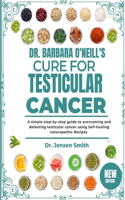 Dr. Barbara O'Neill's Cure for Testicular Cancer: A Simple Step-By-Step Guide To Overcoming And Defeating Testicular Cancer Using Self-Healing Naturopathic Recipes