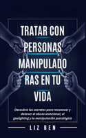 Tratar con Personas Manipuladoras en tu Vida: Descubra los secretos para reconocer y detener el abuso emocional, el gaslighting y la manipulación psicológica