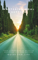 Mastering Goal Setting: Your Comprehensive Guide to Achieving Lifelong Success Proven Strategies, Actionable Tips, and Step-by-Step Plans for Turning Your Dreams into Reali(2 Guide for Life Life Skills, Productivity, Personal Growt and Financial Success Books)
