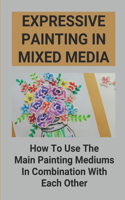 Expressive Painting In Mixed Media: How To Use The Main Painting Mediums In Combination With Each Other: Drawing Materials