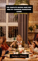 The Complete Macros Made Easy Healthy Cookbook dishes(Food Lover): Quick Delicious Recipes Guide Approach For Hitting Weight loss, Proteins And Your Dream Body Goals To Stay Healthy And Happier