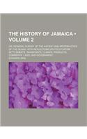 The History of Jamaica (Volume 2); Or, General Survey of the Antient and Modern State of the Island with Reflections on Its Situation Settlements, Inh