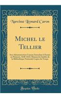 Michel le Tellier: Son Administration Comme Intendant d'Armée en Piémont, 1640-1643; Manuscrits Inédits de la Bibliothèque Nationale Copies du Temps (Classic Reprint)