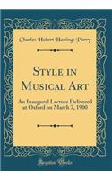 Style in Musical Art: An Inaugural Lecture Delivered at Oxford on March 7, 1900 (Classic Reprint)