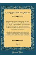 Recueil De Traités D'alliance, De Paix, De Trève, De Neutralité, De Commerce, De Limites, D'échange Etc. Et Plusieurs Autres Actes Servant À La Connaissance des Relations Étrangères des Puissances Et États De L'europe, Vol. 1: Tant Dans Leurs Rappo: (1 1)