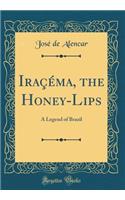 Iraï¿½ï¿½ma, the Honey-Lips: A Legend of Brazil (Classic Reprint)