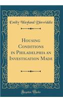 Housing Conditions in Philadelphia an Investigation Made (Classic Reprint)