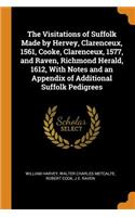 The Visitations of Suffolk Made by Hervey, Clarenceux, 1561, Cooke, Clarenceux, 1577, and Raven, Richmond Herald, 1612, with Notes and an Appendix of Additional Suffolk Pedigrees
