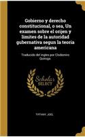 Gobierno y derecho constitucional, o sea, Un examen sobre el orijen y limites de la autoridad gubernativa segun la teoria americana