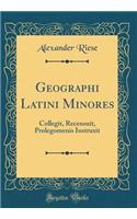Geographi Latini Minores: Collegit, Recensuit, Prolegomenis Instruxit (Classic Reprint)