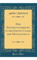 Der Zeichenunterricht in Der Ersten Classe Der Mittelschule (Classic Reprint)