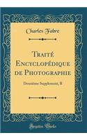 TraitÃ© EncyclopÃ©dique de Photographie: DeuxiÃ¨me Supplement, B (Classic Reprint)