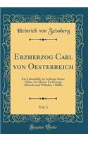 Erzherzog Carl Von Oesterreich, Vol. 1: Ein Lebensbild, Im Auftrage Seiner SÃ¶hne, Der Herren Erzherzoge Albrecht Und Wilhelm; 1 HÃ¤lfte (Classic Reprint)