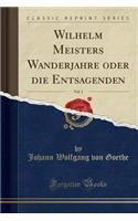 Wilhelm Meisters Wanderjahre Oder Die Entsagenden, Vol. 1 (Classic Reprint)