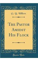 The Pastor Amidst His Flock (Classic Reprint)