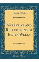 Narrative and Reflections of Justin Wells (Classic Reprint)