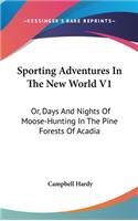 Sporting Adventures In The New World V1: Or, Days And Nights Of Moose-Hunting In The Pine Forests Of Acadia(English)