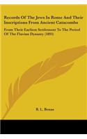 Records Of The Jews In Rome And Their Inscriptions From Ancient Catacombs: From Their Earliest Settlement To The Period Of The Flavian Dynasty (1895)