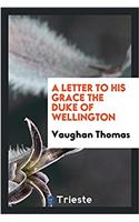 Letter to His Grace the Duke of Wellington