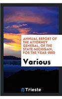 Annual Report of the Attorney General, of the State Michigan, for the Year 1880
