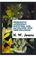 Problems in Astronomy, Surveying, and Navigation: With Their Solutions