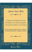 Ueber Die Schriften Des Eusebius Von Alexandrien Und Des Eusebius Von Emisa: Ein Kritisches Sendschreiben an Herrn Consistorialrath Dr. Augusti Zu Bonn (Classic Reprint)