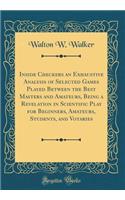 Inside Checkers an Exhaustive Analysis of Selected Games Played Between the Best Masters and Amateurs, Being a Revelation in Scientific Play for Beginners, Amateurs, Students, and Votaries (Classic Reprint)