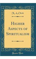 Higher Aspects of Spiritualism (Classic Reprint)