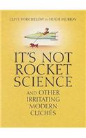 It's Not Rocket Science: And other irritating modern cliches
