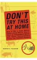Don't Try This At Home: How to Win a Sumo Match, Catch a Great White Shark, Start an Independent Nation, and Other Extraordinary Feats (for Ordin